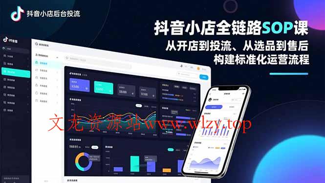 抖音小店全链路SOP课,从开店到投流、从选品到售后,构建标准化运营流程-文龙资源站