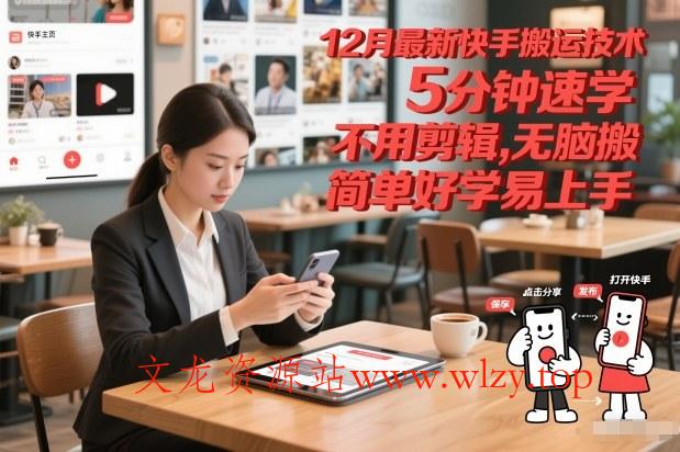 12月最新快手搬运技术，5分钟速学，不用剪辑无脑搬，简单好学易上手-文龙资源站