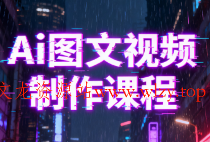 Ai图文视频制作课程-文龙资源站