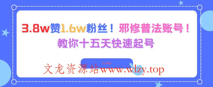 3.8w赞1.6w粉丝，邪修普法账号，教你十五天快速起号-文龙资源站