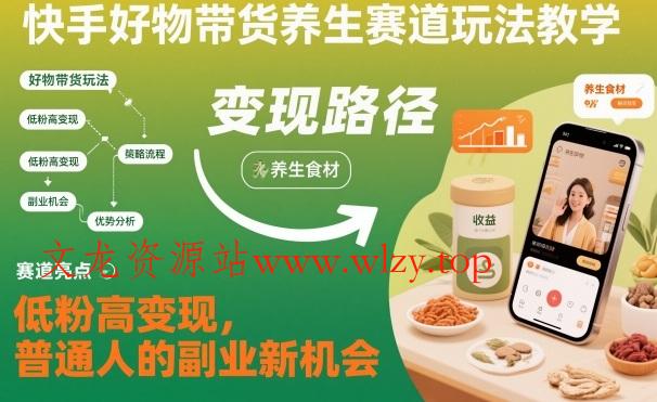 快手好物带货养生赛道玩法教学，低粉高变现，普通人的副业新机会-文龙资源站