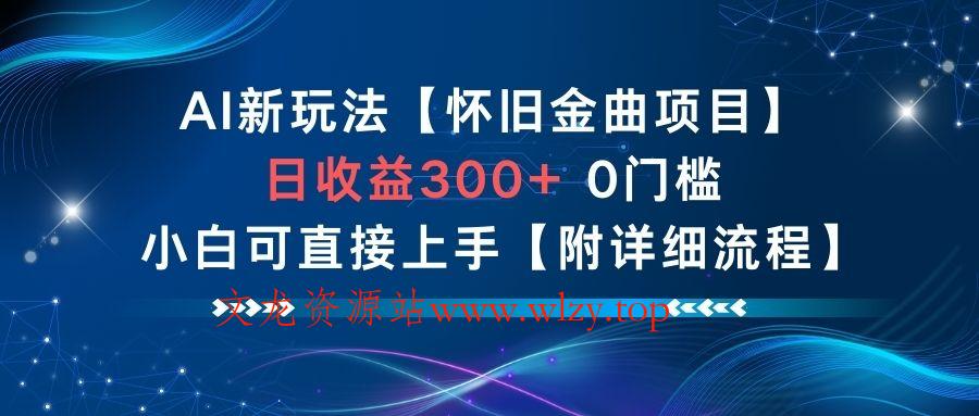 AI新玩法，怀旧金曲项目，日收益3张+，0门槛小白可直接上手【附详细流程】-文龙资源站