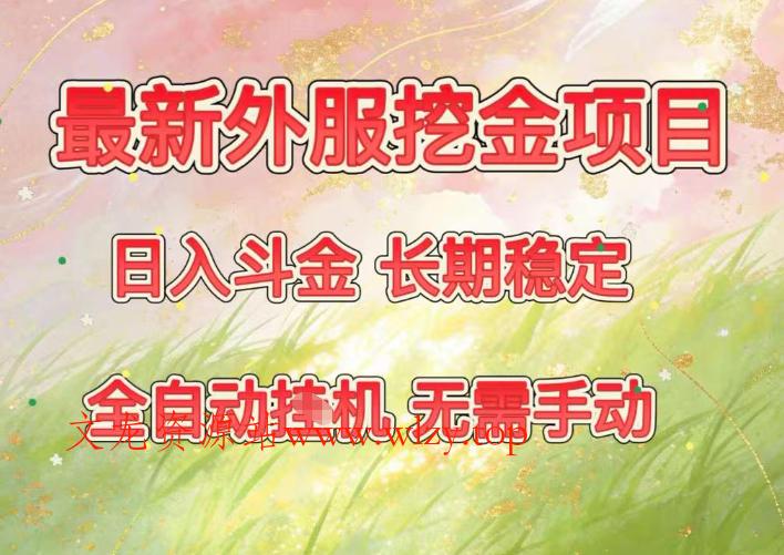 最新外服挖金项目，日入斗金，项目长期稳定，可放大操作，全自动运行，无需手动【揭秘】-文龙资源站