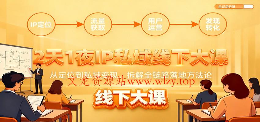 2天1夜IP私域线下大课：从定位到私域变现，拆解全链路落地方法论-文龙资源站