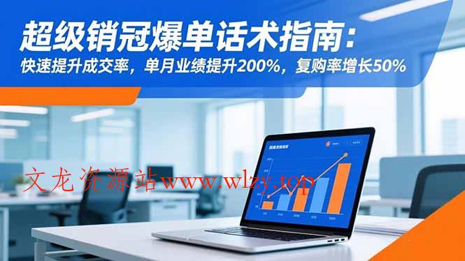 超级销冠爆单话术指南：快速提升成交率，单月业绩提升200%，复购率增长50%-文龙资源站