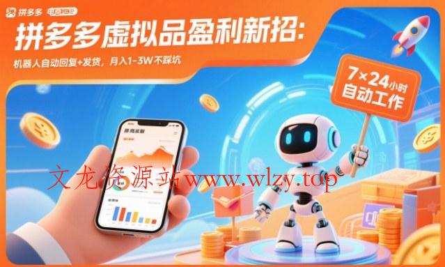 拼多多虚拟品盈利新招：机器人自动回复+发货，月入1-3W不踩坑【揭秘】-文龙资源站