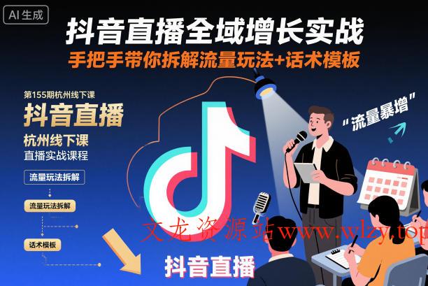 抖音直播全域增长实战第155期杭州线下课，手把手带你拆解流量玩法+话术模板-文龙资源站