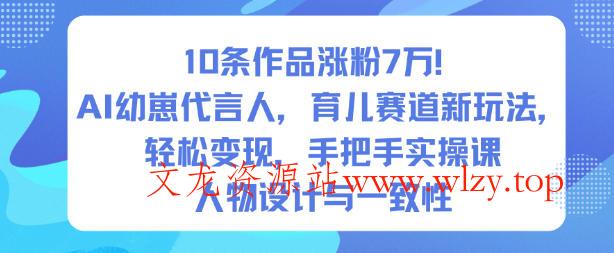 10条作品涨粉7W！AI幼崽代言人，育儿赛道新玩法，轻松变现，手把手实操课-文龙资源站