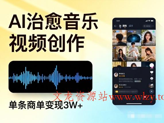 AI做治愈音乐视频，多平台投稿，单条商单变现3W+-文龙资源站
