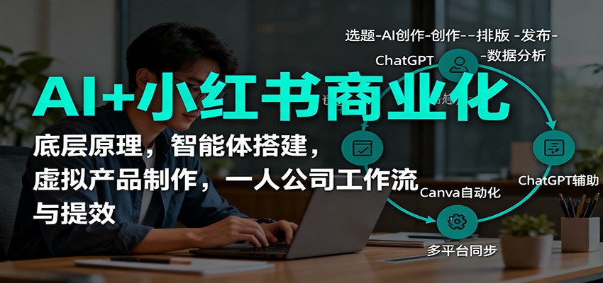 AI+小红书商业化,底层原理,智能体搭建,虚拟产品制作,一人公司工作流与提效-文龙资源站