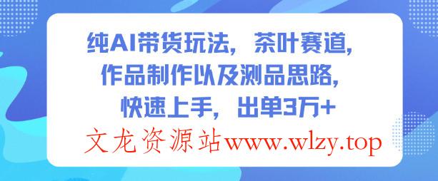 纯AI带货玩法,茶叶赛道,制作以及思路,快速上手,出单3W+