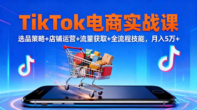 TikTok电商实战课10月，选品策略+店铺运营+流量获取+全流程技能，月入5万+-文龙资源站