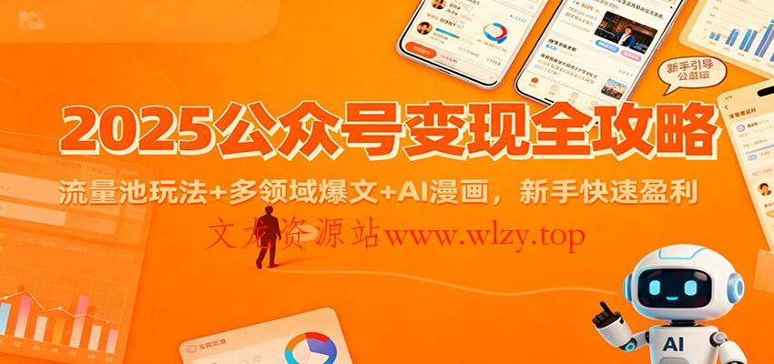 2025公众号变现全攻略:流量池玩法+多领域爆文+AI漫画,新手快速盈利-文龙资源站