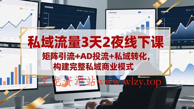 私域流量3天2夜线下课,矩阵引流+AD投流+私域转化,构建完整私域商业模式-文龙资源站