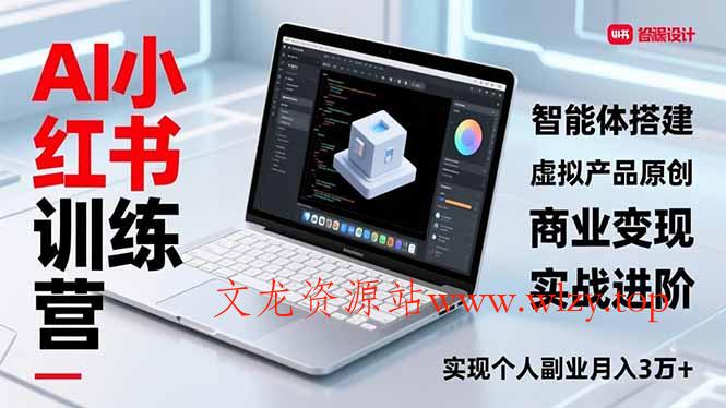 AI小红书训练营2.0，智能体搭建、虚拟产品原创、商业变现，实战进阶，实现个人副业月入3万+-文龙资源站