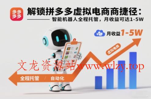 解锁拼多多虚拟电商捷径：智能机器人全程托管，月收益可达1-5W【揭秘】-文龙资源站