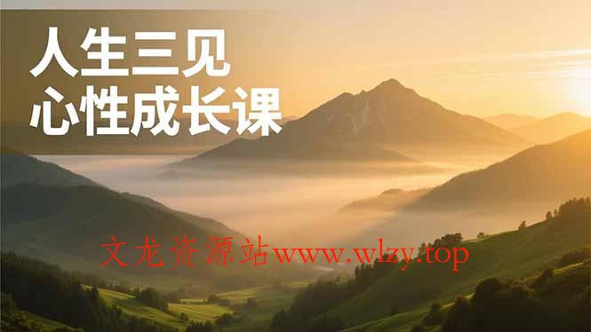 人生三见心性成长课，见天地众生自己，搞透人性安顿身心，活出清晰自我，内在富足无价-文龙资源站