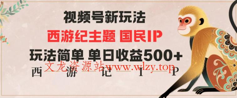 视频号分成新玩法，西游记主题国民IP，玩法简单，单日收益多张-文龙资源站