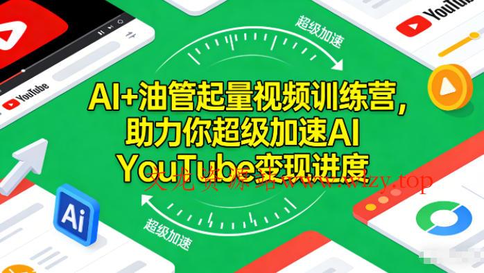 AI+油管起量视频训练营,助力你超级加速AI YouTube变现进度-文龙资源站