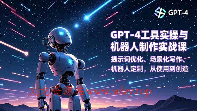 GPT-4工具实操与机器人制作实战课：提示词优化、场景化写作、机器人定制，从使用到创造-文龙资源站