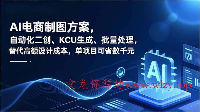 AI电商制图方案，自动化二创、SKU生成、批量处理，替代高额设计成本，单项目可省数千元-文龙资源站