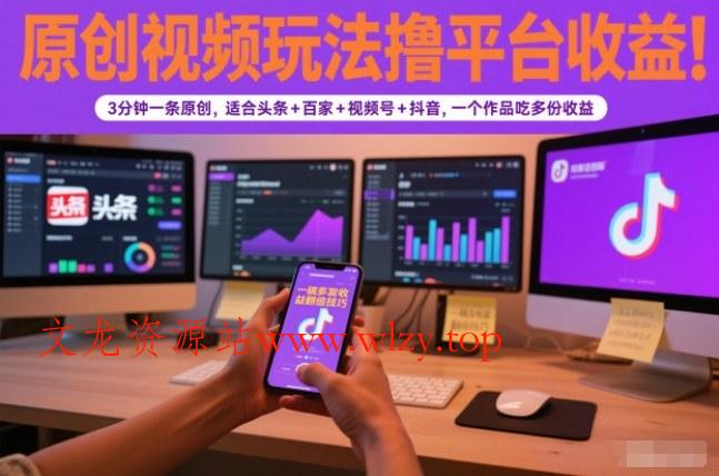 原创视频玩法撸平台收益，3分钟一条原创，适合头条+百家+视频号+抖音，一个作品吃多份收益-文龙资源站