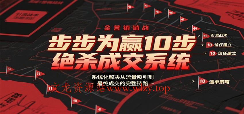 步步为赢10步绝杀成交系统，系统化解决从流量吸引到最终成交的完整链路-文龙资源站