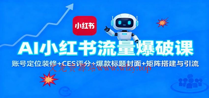 AI小红书流量爆破课：账号定位装修+CES 评分+爆款标题封面+矩阵搭建与引流-文龙资源站
