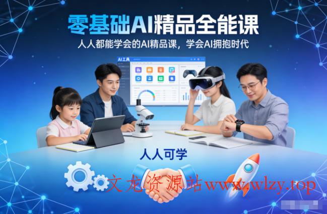 零基础AI精品全能课，人人都能学会的AI精品课，学会AI拥抱时代-文龙资源站
