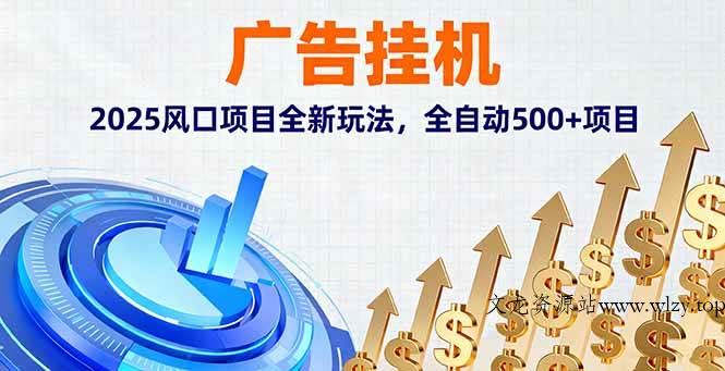 （16166期）广告挂机，2025风口项目全新玩法，全自动500+项目-文龙资源站