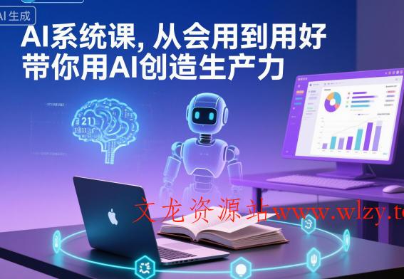 AI系统课，从会用到用好，带你用AI创造生产力-文龙资源站