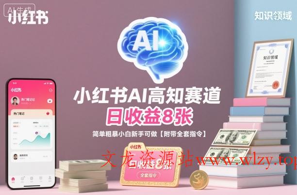 小红书AI高知赛道,日收益8张,简单粗暴小白新手可做【附带全套指令】-文龙资源站