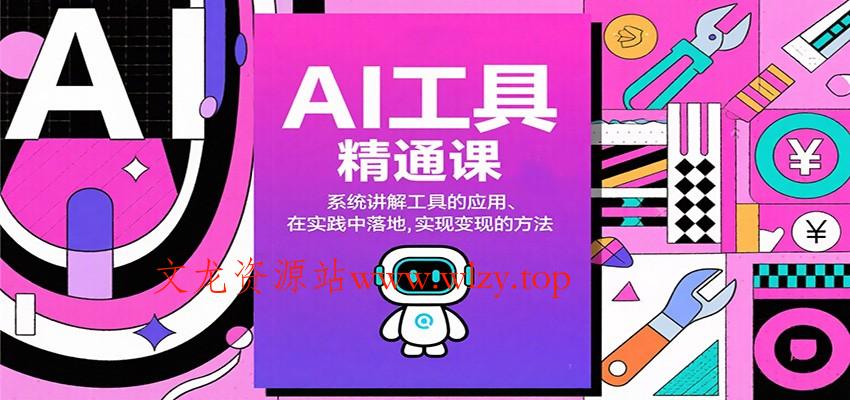 AI工具精通课，系统讲解工具的应用、在实践中落地，实现变现的方法-文龙资源站