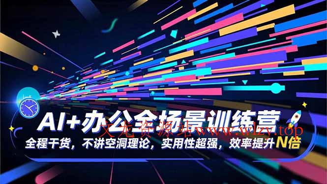 AI+办公全场景训练营:全程干货,不讲空洞理论,实用性超强,效率提升N倍-文龙资源站