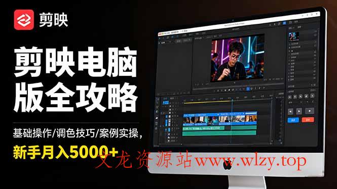 剪映电脑版全攻略:基础操作/调色技巧/案例实操,新手月入5000+-文龙资源站