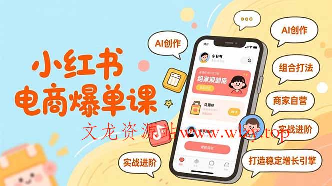 小红书电商爆单课，AI创作、组合打法、商家自营，实战进阶，打造稳定增长引擎-文龙资源站