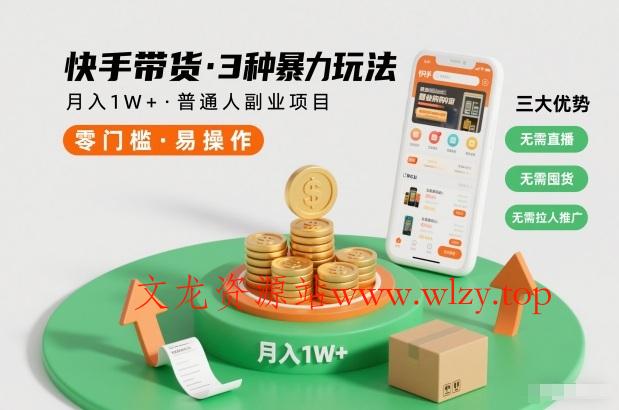 快手带货3种暴力玩法，月入1W+，无需直播、无需囤货、无需拉人推广，适合普通人副业项目-文龙资源站