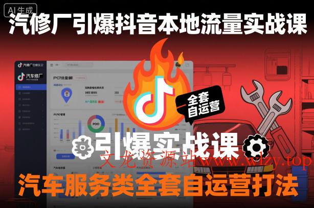 汽修厂引爆抖音本地流量实战课，汽车服务类全套自运营打法-文龙资源站