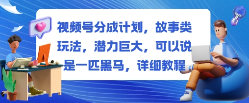 视频号分成计划，故事类玩法，潜力巨大，可以说是一匹黑马，详细教程-文龙资源站