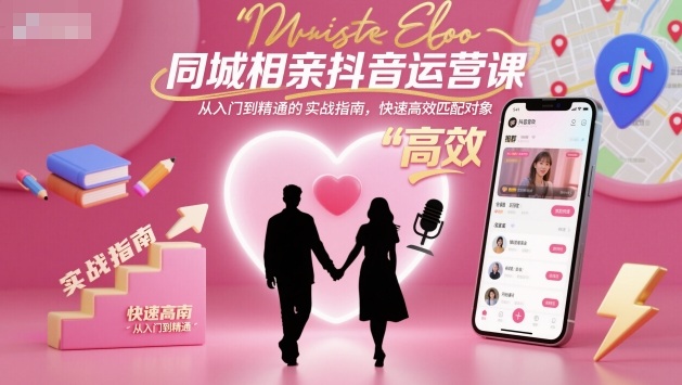 同城相亲抖音运营课，从入门到精通的实战指南，快速高效匹配对象-文龙资源站