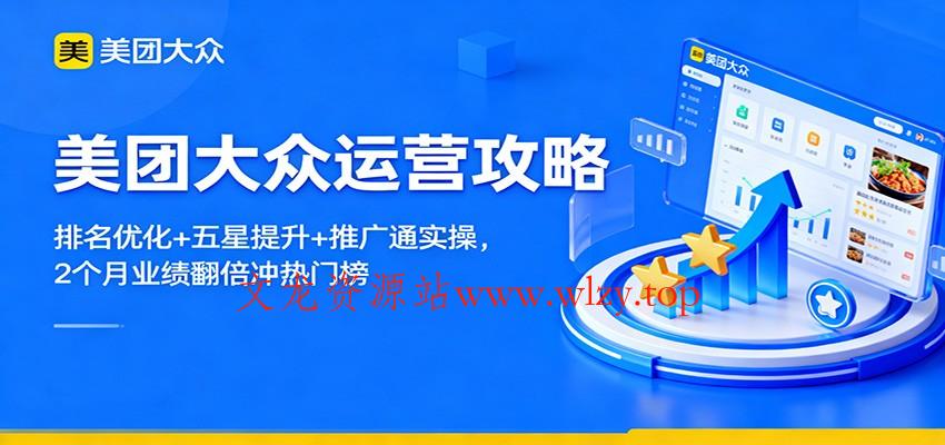 美团大众运营攻略:排名优化+五星提升+推广通实操,2个月业绩翻倍冲热门榜-文龙资源站
