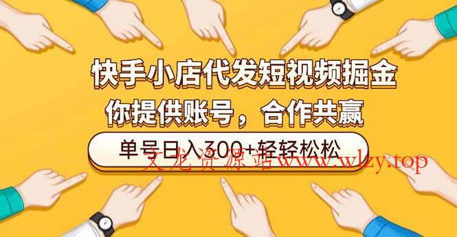 快手小店代发短视频掘金，你只提供账号，全程我们代运营，单号日入300+轻轻松松-文龙资源站