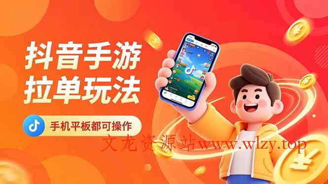 抖音手游拉单玩法，手机平板都可以操作，一天十分钟也可以收入上k！-文龙资源站