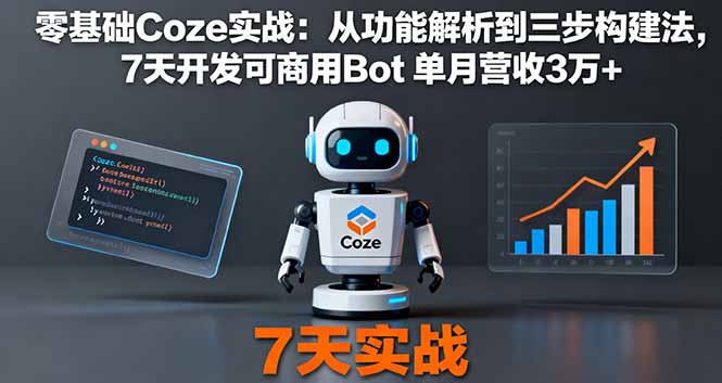 零基础Coze实战：从功能解析到三步构建法，7天开发可商用Bot 单月营收3万+-文龙资源站