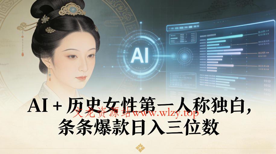 AI+历史女性第一人称独白，条条爆款日入三位数-文龙资源站