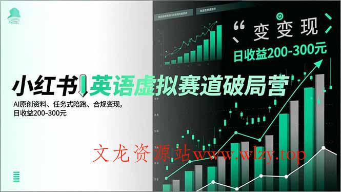 小红书英语虚拟赛道破局营，AI原创资料、任务式陪跑、合规变现，日收益200-300元-文龙资源站
