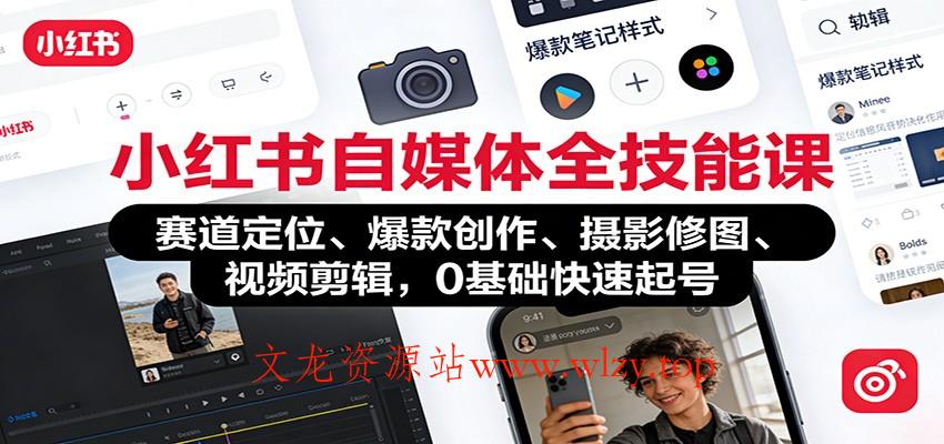 小红书自媒体全技能课：赛道定位、 爆款创作、摄影修图、视频剪辑，0基础快速起号-文龙资源站