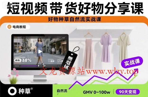 短视频带货好物分享课，好物种草自然流实战课-文龙资源站