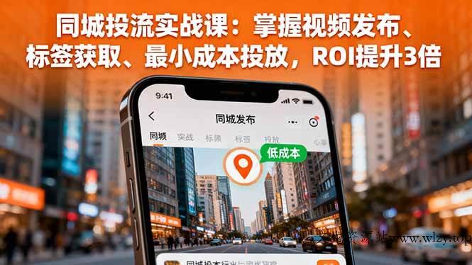 （16172期）同城投流实战课：掌握视频发布、标签获取、最小成本投放，ROI提升3倍-文龙资源站