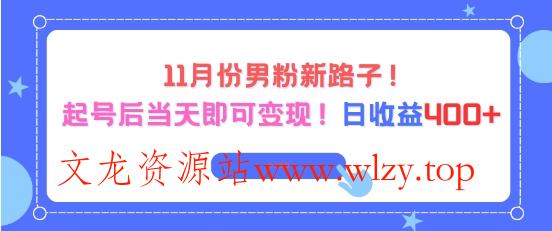 11月份男粉新路子，起号后当天即可变现，日收益4张-文龙资源站